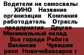 Водители на самосвалы ХИНО › Название организации ­ Компания-работодатель › Отрасль предприятия ­ Другое › Минимальный оклад ­ 1 - Все города Работа » Вакансии   . Чувашия респ.,Новочебоксарск г.